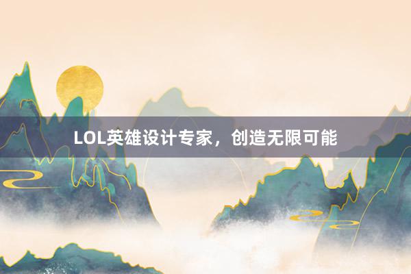 LOL英雄设计专家，创造无限可能